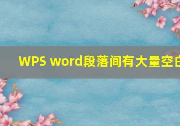 WPS word段落间有大量空白